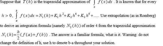 Suppose that T (A) is the trapezoidal approximation of J f(x) dx·It is known that for every h > 0, f(x)dx=X,(h)-K1 h 2-K2h4-K