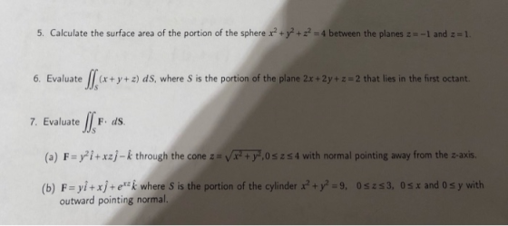 5. Calculate the surface area of the portion of the sphere x2+y2+12-4 between the planes z-1 and z ะไ 6. Evaluate (xyz) dS, w
