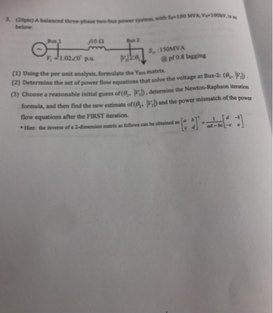 3. (20pts) A balanced three phase twe-bu power system with S-100 MVA, V-100kv, is below Bus Bus 2 :150MVA @ pf0.8 lagging (1)