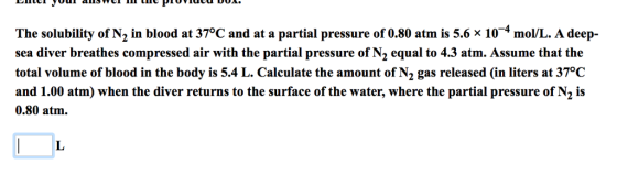The solubility of N2 in blood at 37°C and at a partial pressure of 0.80 atm is 5.6 × 10-4 mol/L A deep- sea diver breathes co