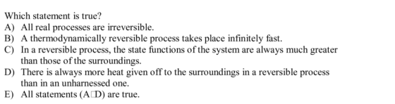 Which statement is true? A) All real processes are irreversible. B) A thermodynamically reversible process takes place infini