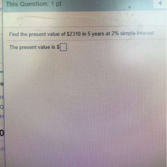 This Question: 1 pt Find the present value of $2310 in 5 years at 2 % simple interest The present value is $