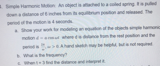 . Simple Harmonic Motion: An object is attached to a coiled spring. It is pulled down a distance of 6 inches from its equilib