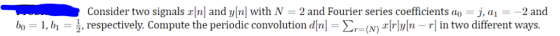 Consider two signals r[n] and y[n] with N = 2 and Fourier series coefficients ao = j, a1 = -2 and , respectively. Compute the