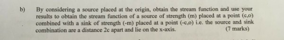 b) By considering results to obtain the stream function of a source of strength (m) placed at a point (c,o) combined with a s