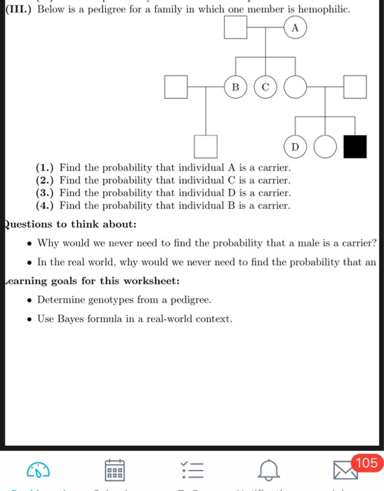 (III.) Below is a pedigree for a family in which one member is hemophilic. A D (1.) Find the probability that individual A is