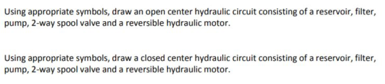 Using appropriate symbols, draw an open center hydraulic circuit consisting of a reservoir, filter, pump, 2-way spool valve a