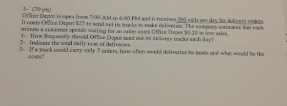 1- (20 pts) Office Depot is open from 7:00 AM to 6:00 PM and it receives 200 calls per day for delivery orders. It costs Offi