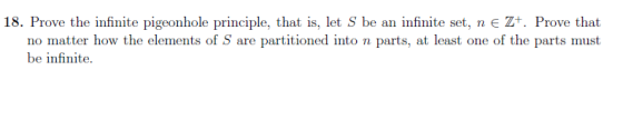 18. Prove the infinite pigeonhole principle, that is, let S be an infinite set, n E Zt. Prove that no matter how the elements