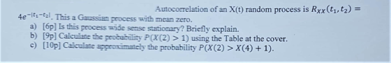 Autocorrelation of an X(t) random process is Rxx (t1, t2) = 4e-t-t2 This a Gaussian process with mean zero. a) [6p] Is this p