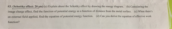 #3. (Schottky effect: 20 pts) (a) Explain about the Schottky effect by drawing the energy diagram. (b) Considering the image