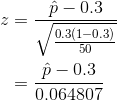 \begin{align*} z &= \frac{\hat{p}-0.3}{\sqrt{\frac{0.3(1-0.3)}{50}}} \\ &= \frac{\hat{p}-0.3}{0.064807} \end{align*}