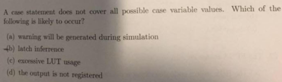case variable values. Which of the A case statement does not cover all possible following is likely to occur? (a) warning wil