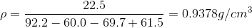 \rho = \frac{22.5}{92.2 - 60.0 - 69.7 +61.5} = 0.9378 g /cm^3