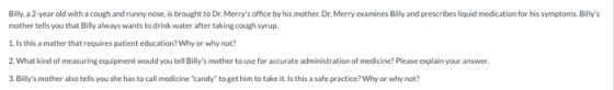 Billy, a 2-year old with a cough and runny nose, is brought to Dr. Merrys office by his mother. Dr. Merry examines Billy and