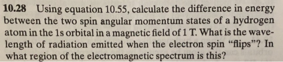 10.28 Using equation 10.55, calculate the difference in energy between the two spin angular momentum states of a hydrogen ato