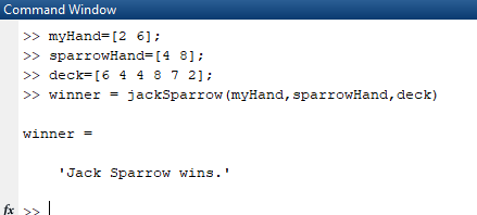 Command Window myHand [2 61 >sparrowHand=[4 81; >deck=[6 4 4 8 7 2]; winner jackSparrow (myHand, sparrowHand, deck) winner Ja