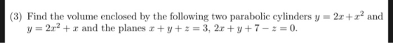 (3) Find the volume enclosed by the following two parabolic cylinders y = 2x +x2 and y2x2xand the planes x +y + z = 3, 2x + y