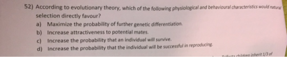 52) According to evolutionary theory, which of the following physiological and behavioural characteristics would naturat sele