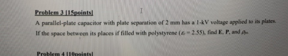 Problem 3 115pointsl A parallel-plate capacitor with plate separation of 2 mm has a l-kV voltage applied to its plates. If th