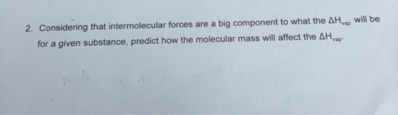2. Considering that intermolecular forces are a big component to what the AHvap will be for a given substance, predict how th