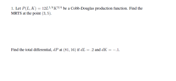 12L1/4 K3/4 be a Cobb-Douglas production function. Find the 1. Let P(L, K) MRTS at the point (3,5) Find the total differentia