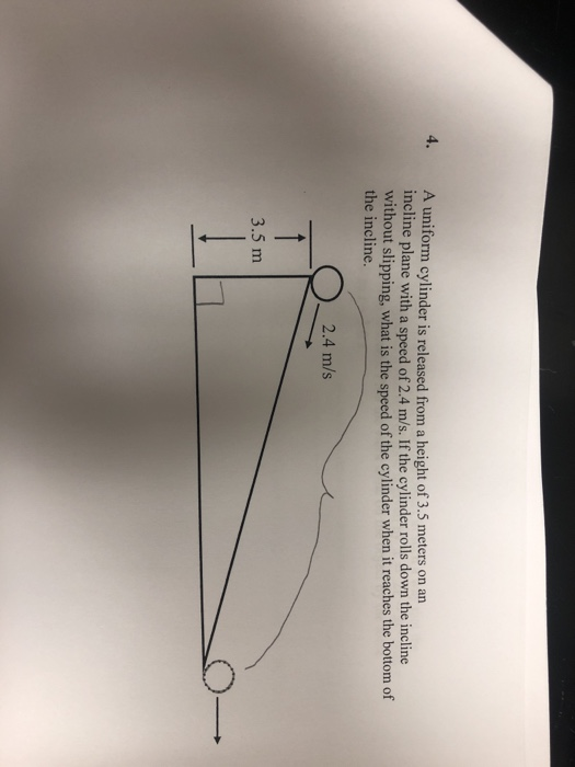A uniform cylinder is released from a height of 3.5 meters on an incline plane with a speed of 2.4 m/s. If the cylinder rolls
