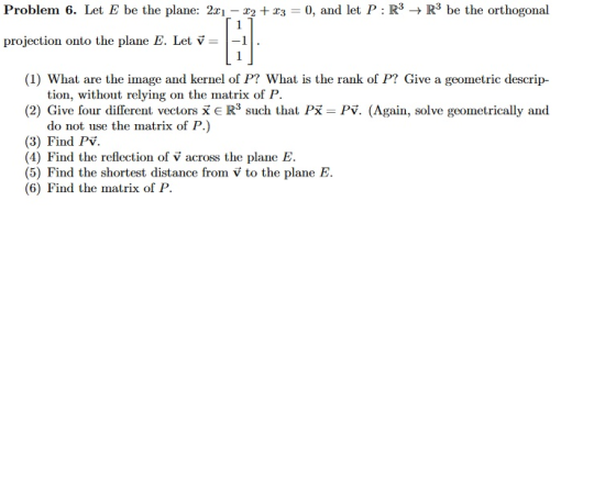 Problem 6. Let E be the plane: 2xi- x2 x3 = 0, and let P R3R3 be the orthogonal _ projection onto the plane E. Let v 1 (1) Wh