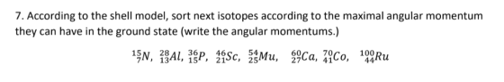 7. According to the shell model, sort next isotopes according to the maximal angular momentum they can have in the ground sta