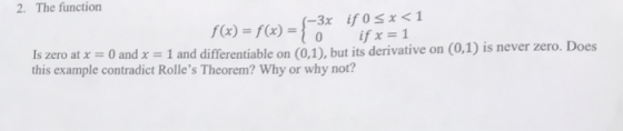 2. The function (-3x if 0sx < 1 if x 1 -fO f(x) =f(x) 0 Is zero at x 0 and x = 1 and differentiable on (0,1), but its derivat