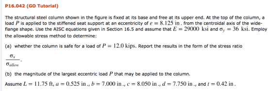 P16.042 (GO Tutorial) The structural steel column shown in the figure is fixed at its base and free at its upper end. At the