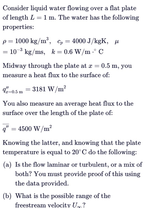 Consider liquid water flowing over a flat plate of length L = 1 m. The water has the following properties: ρ-1000 kg/m3, Cp-4