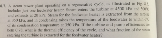 as illustrated in Fig. 8.5 regenerative cycle, 8.7. A steam power plant operating includes just one feedwater heater. Steam e