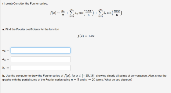 1 point) Consider the Fourier series: nTTc a. Find the Fourier coefficients for the function f(x) 1.2 an b. Use the computer