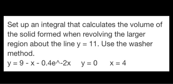 Set up an integral that calculates the volume of the solid formed when revolving the larger region about the line y 11. Use t