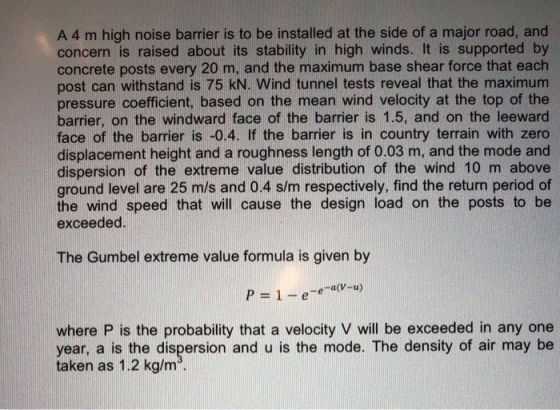 A 4 m high noise barrier is to be installed at the side of a major road, and concern is raised about its stability in high wi
