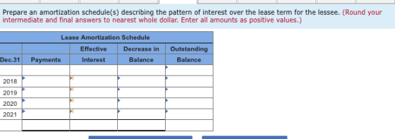 Prepare an amortization schedule(s) describing the pattern of interest over the lease term for the lessee. (Round your interm