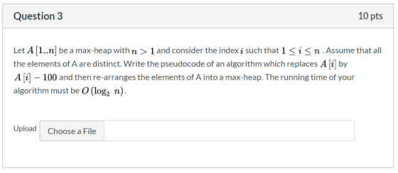 Question3 10 pts Let A [L.n] be a max-heap with n > 1 and consider the index ị such that l 〈 i 〈 n . Assume that all the elem