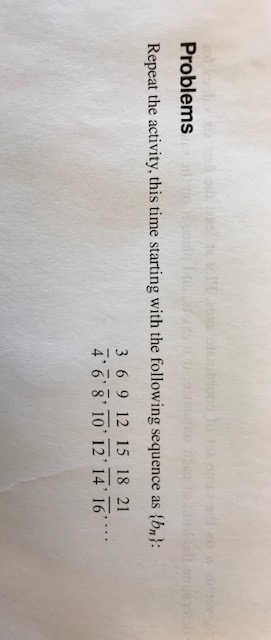 Problems Repeat the activity, this time starting with the following sequence as (bn: 2 1 2 3 6 9 12 15 18 21 4 68 10 12 14