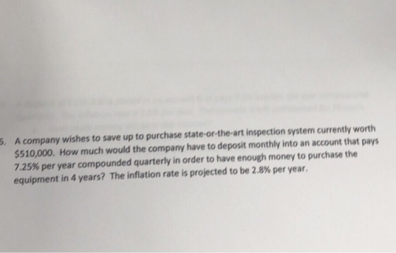 . A company wishes to save up to purchase state-or-the-art inspection system currently worth $510,000, How much would the com
