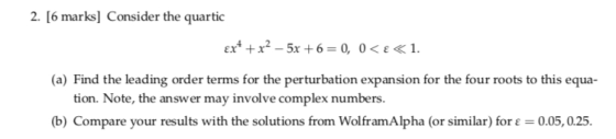 2. [6 marks] Consider the quartic (a) Find the leading order terms for the perturbation expansion for the four roots to this