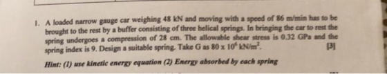 weighing 48 kN and moving with a speed of 86 m/min has to be 1. A loaded narrow gauge car brought to the rest by a buffer con