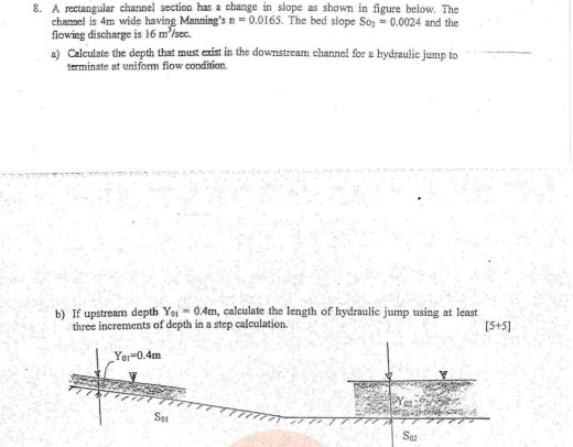8. A rectangular channel section has a change in slope as shown in figure below. The chamel is 4m wide having Mannings n = 0