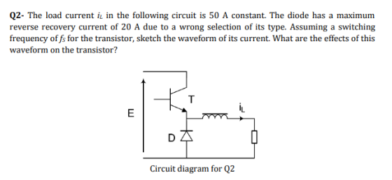 Q2- The load current i, in the following circuit is 50 A constant. The diode has a maximum reverse recovery current of 20 A d