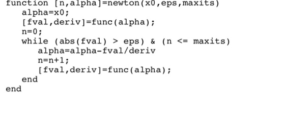 function [n,alpha ] newton (x0,eps, maxits) alpha-x0; [fval,deriv]-func (alpha); n 0; while ( abs ( fval ) > eps ) & ( n <= m