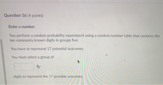 Question 16 (4 points) Enter a number. You perform a random probability experiment using a random number table that contains