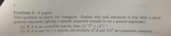 Problem 5-8 points. This question is about the transpose. Explain why each statement is true with a short general argument (g