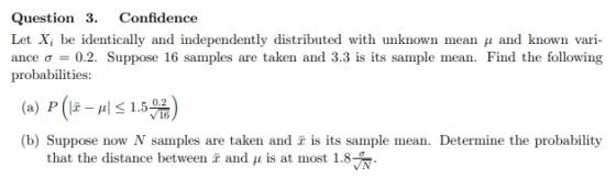Question 3. Confidence Let X, be identically and in ance σ = 0.2. Suppose 16 samples are taken and 3.3 is its sample mean. Fi