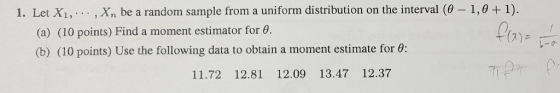 1. Let Xi, . . . , Xn be a random sample from a uniform distribution on the interval (e-1,0 + 1). (a) (10 points) Find a mome