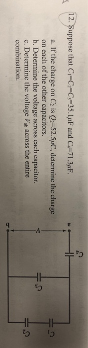 12. Suppose that Ci-C-C3-35.luF and C-71.3pF a. If the charge on C2 is Q2-52.5uC, determine the charge on each of the other c